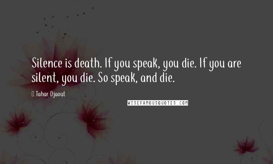 Tahar Djaout Quotes: Silence is death. If you speak, you die. If you are silent, you die. So speak, and die.