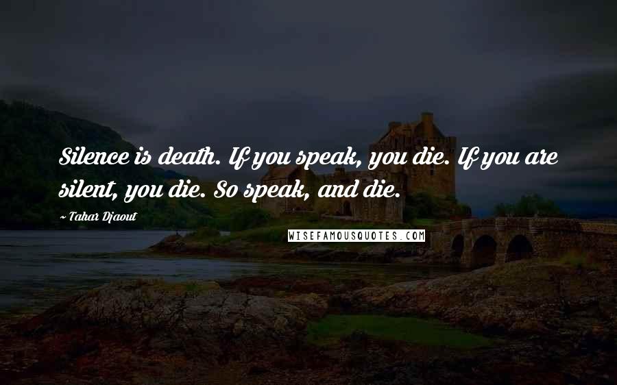 Tahar Djaout Quotes: Silence is death. If you speak, you die. If you are silent, you die. So speak, and die.