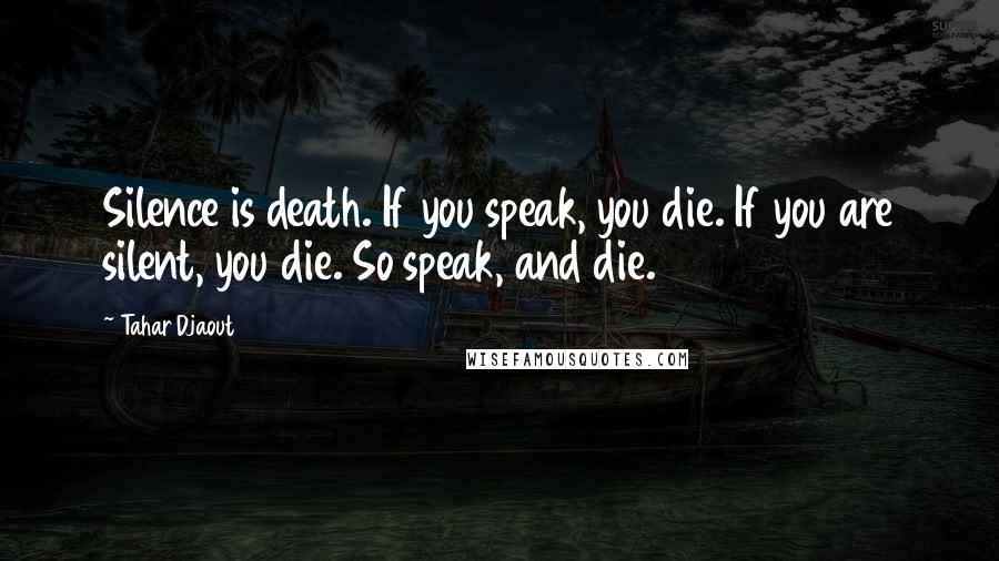 Tahar Djaout Quotes: Silence is death. If you speak, you die. If you are silent, you die. So speak, and die.