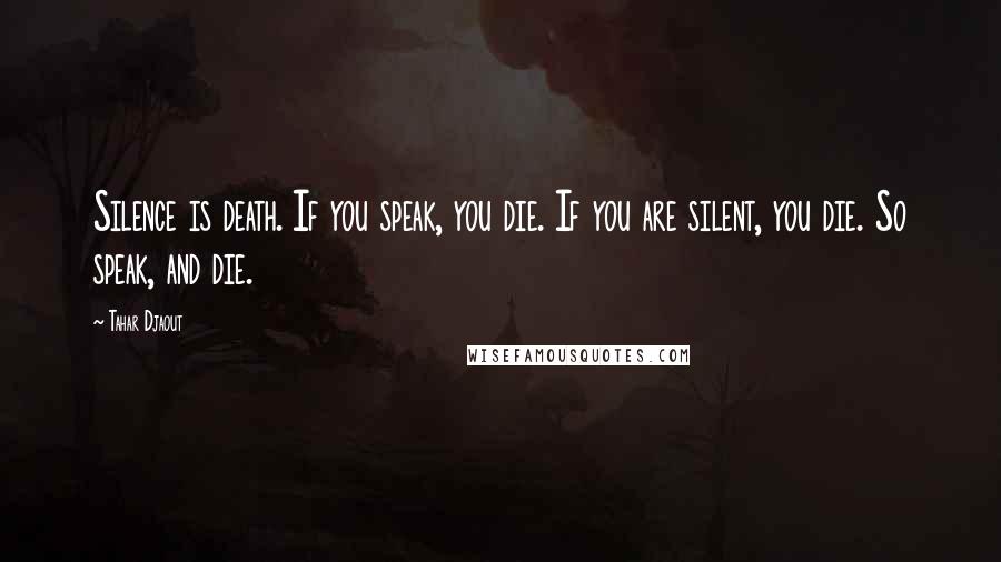 Tahar Djaout Quotes: Silence is death. If you speak, you die. If you are silent, you die. So speak, and die.