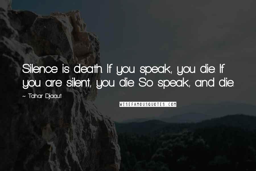 Tahar Djaout Quotes: Silence is death. If you speak, you die. If you are silent, you die. So speak, and die.