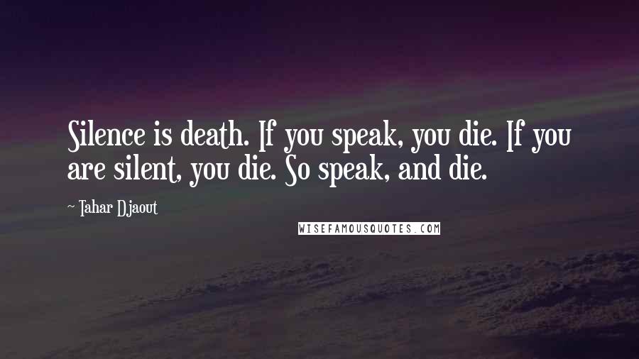 Tahar Djaout Quotes: Silence is death. If you speak, you die. If you are silent, you die. So speak, and die.