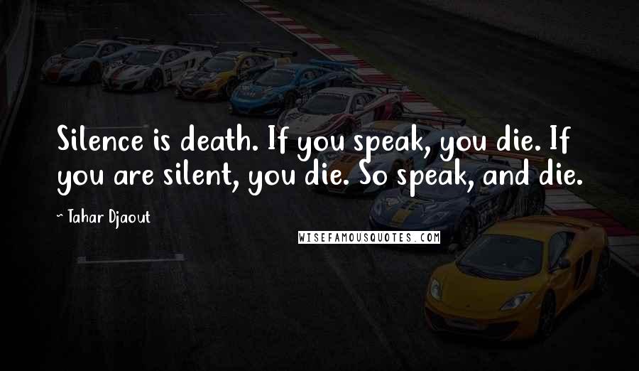 Tahar Djaout Quotes: Silence is death. If you speak, you die. If you are silent, you die. So speak, and die.