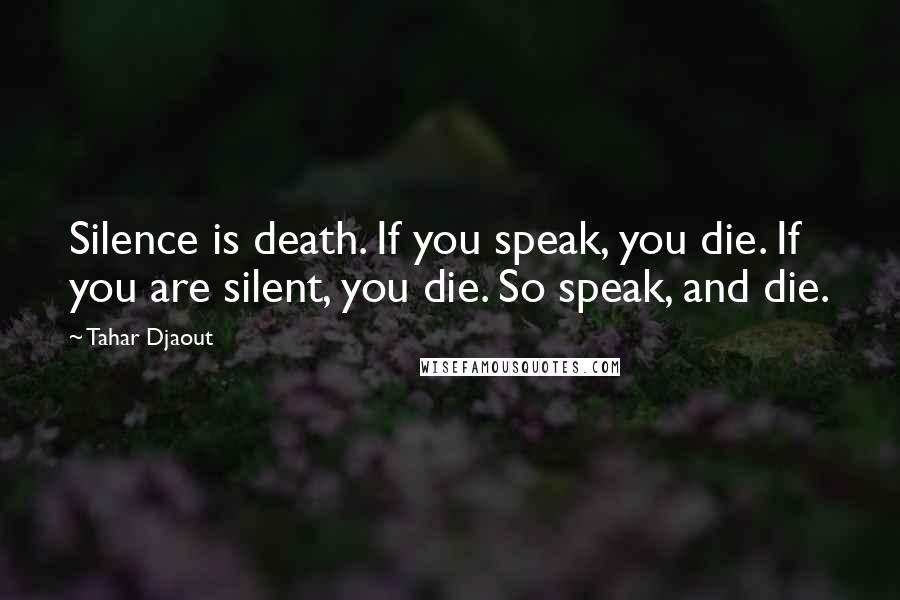 Tahar Djaout Quotes: Silence is death. If you speak, you die. If you are silent, you die. So speak, and die.