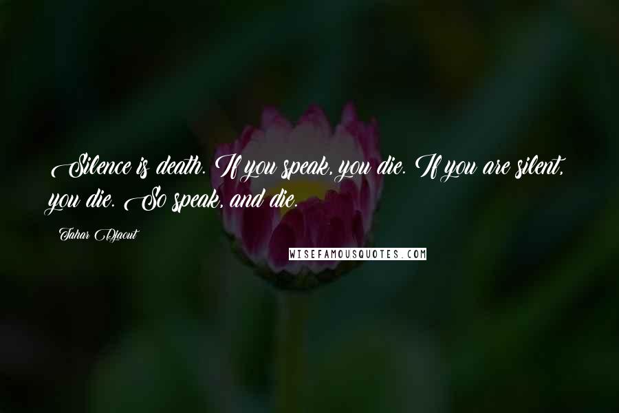 Tahar Djaout Quotes: Silence is death. If you speak, you die. If you are silent, you die. So speak, and die.