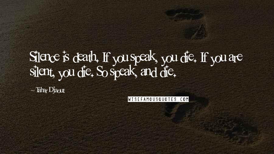 Tahar Djaout Quotes: Silence is death. If you speak, you die. If you are silent, you die. So speak, and die.