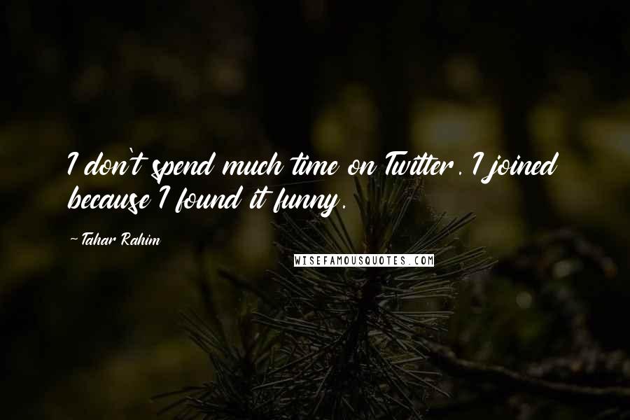 Tahar Rahim Quotes: I don't spend much time on Twitter. I joined because I found it funny.