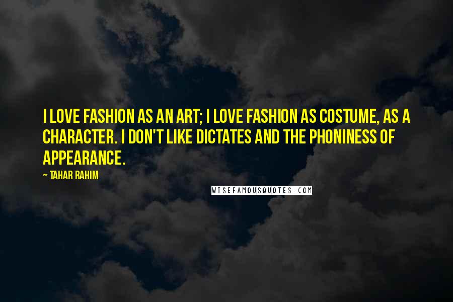 Tahar Rahim Quotes: I love fashion as an art; I love fashion as costume, as a character. I don't like dictates and the phoniness of appearance.