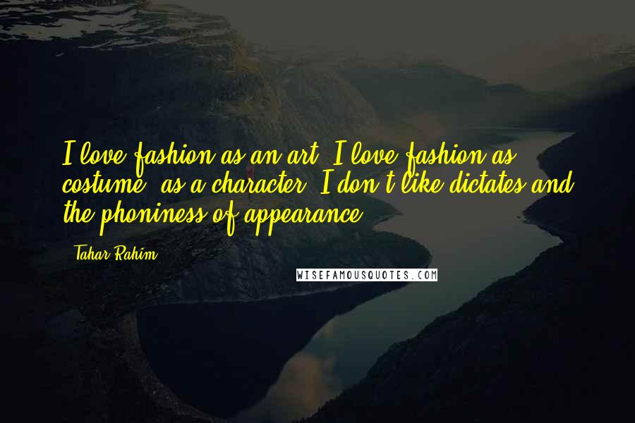 Tahar Rahim Quotes: I love fashion as an art; I love fashion as costume, as a character. I don't like dictates and the phoniness of appearance.