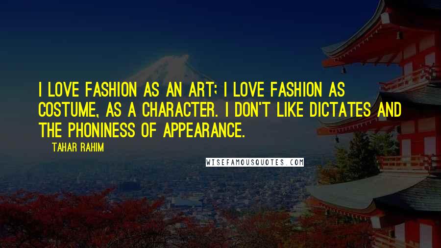 Tahar Rahim Quotes: I love fashion as an art; I love fashion as costume, as a character. I don't like dictates and the phoniness of appearance.