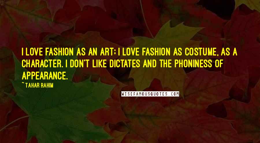 Tahar Rahim Quotes: I love fashion as an art; I love fashion as costume, as a character. I don't like dictates and the phoniness of appearance.