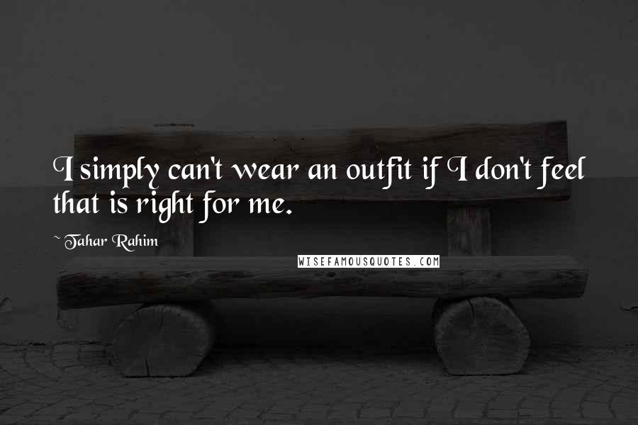 Tahar Rahim Quotes: I simply can't wear an outfit if I don't feel that is right for me.