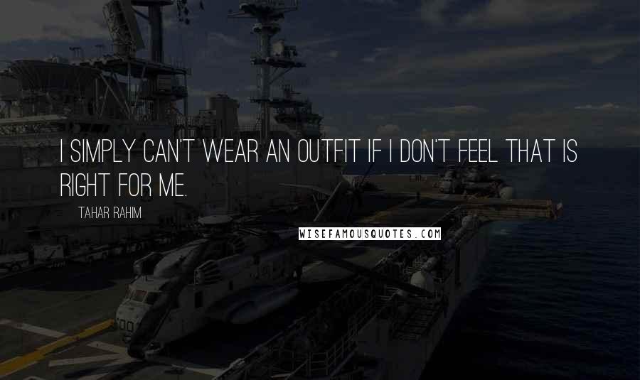 Tahar Rahim Quotes: I simply can't wear an outfit if I don't feel that is right for me.
