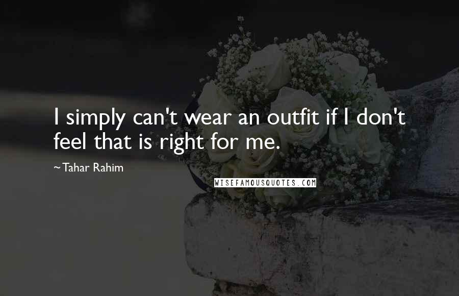 Tahar Rahim Quotes: I simply can't wear an outfit if I don't feel that is right for me.