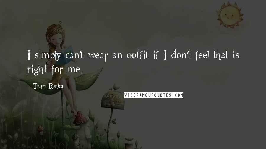 Tahar Rahim Quotes: I simply can't wear an outfit if I don't feel that is right for me.