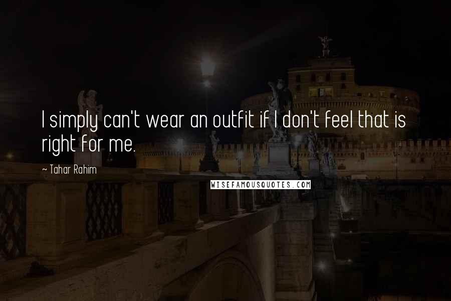 Tahar Rahim Quotes: I simply can't wear an outfit if I don't feel that is right for me.