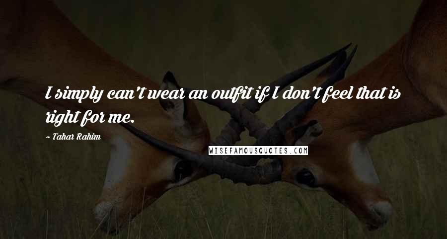 Tahar Rahim Quotes: I simply can't wear an outfit if I don't feel that is right for me.