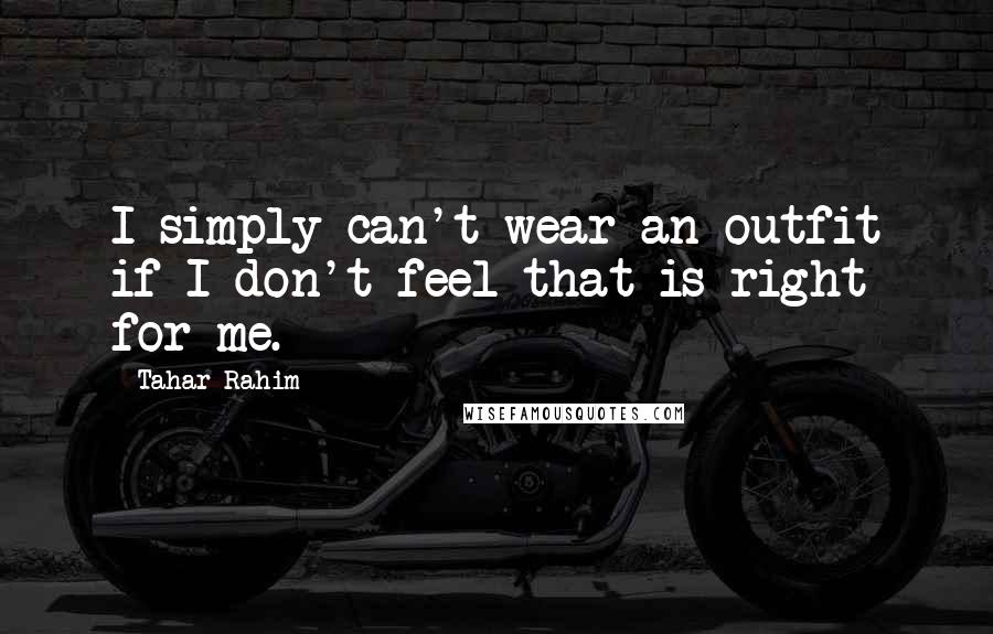 Tahar Rahim Quotes: I simply can't wear an outfit if I don't feel that is right for me.