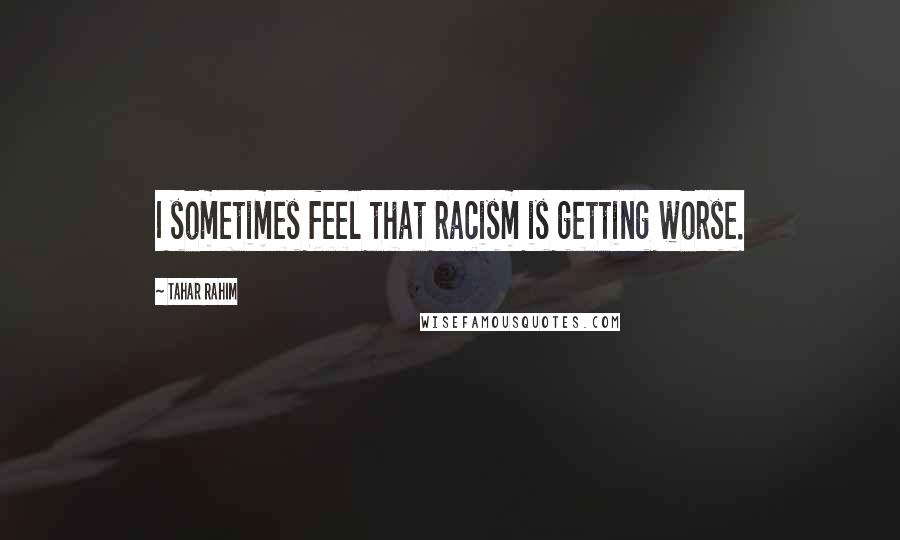 Tahar Rahim Quotes: I sometimes feel that racism is getting worse.