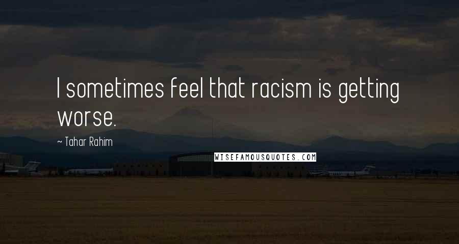 Tahar Rahim Quotes: I sometimes feel that racism is getting worse.