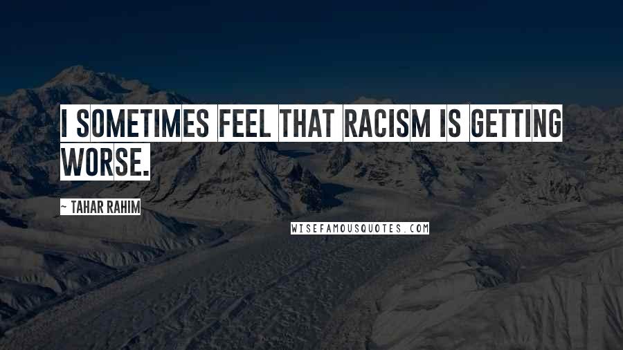 Tahar Rahim Quotes: I sometimes feel that racism is getting worse.