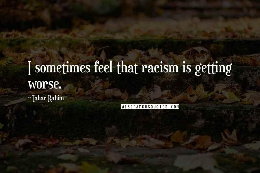 Tahar Rahim Quotes: I sometimes feel that racism is getting worse.