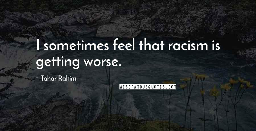 Tahar Rahim Quotes: I sometimes feel that racism is getting worse.