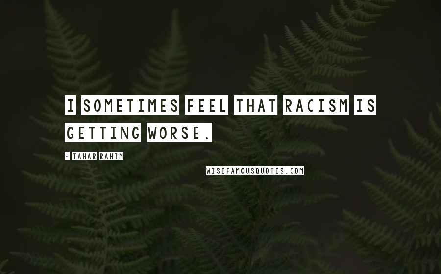 Tahar Rahim Quotes: I sometimes feel that racism is getting worse.