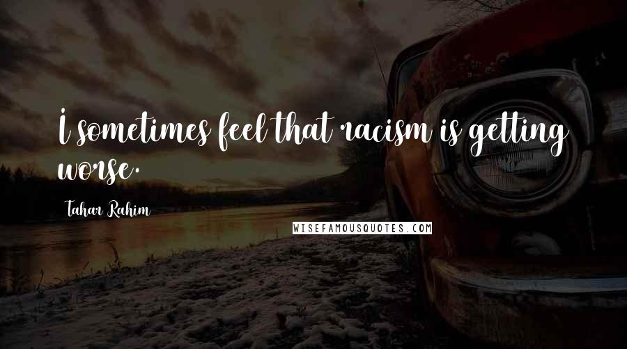 Tahar Rahim Quotes: I sometimes feel that racism is getting worse.