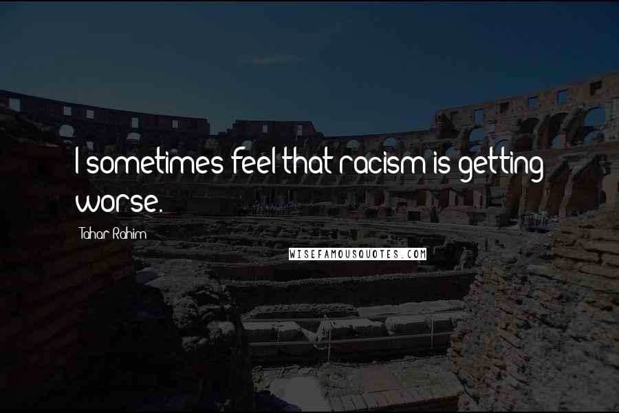 Tahar Rahim Quotes: I sometimes feel that racism is getting worse.