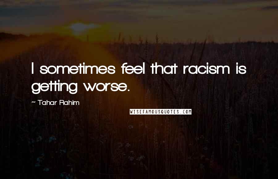 Tahar Rahim Quotes: I sometimes feel that racism is getting worse.