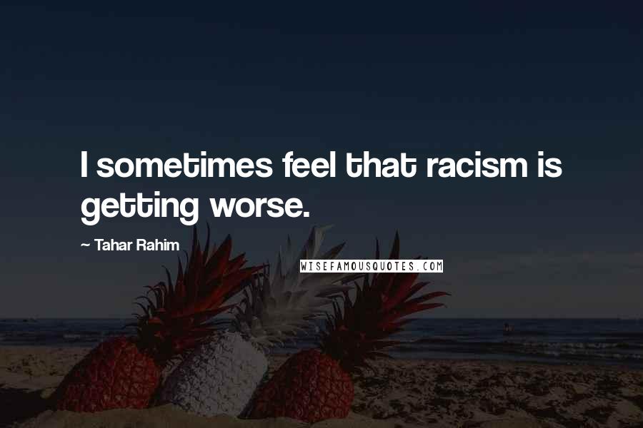 Tahar Rahim Quotes: I sometimes feel that racism is getting worse.