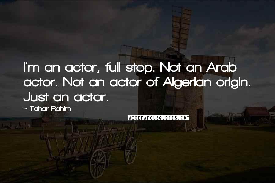 Tahar Rahim Quotes: I'm an actor, full stop. Not an Arab actor. Not an actor of Algerian origin. Just an actor.