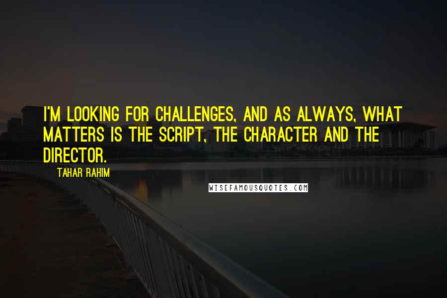 Tahar Rahim Quotes: I'm looking for challenges, and as always, what matters is the script, the character and the director.