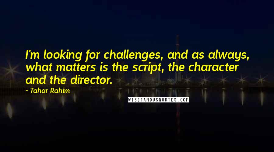 Tahar Rahim Quotes: I'm looking for challenges, and as always, what matters is the script, the character and the director.