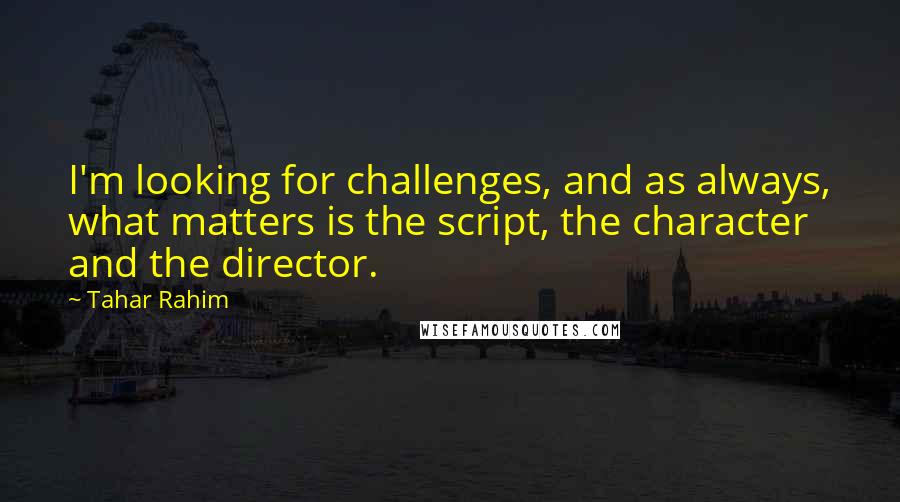 Tahar Rahim Quotes: I'm looking for challenges, and as always, what matters is the script, the character and the director.