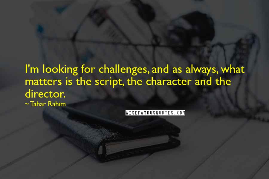 Tahar Rahim Quotes: I'm looking for challenges, and as always, what matters is the script, the character and the director.