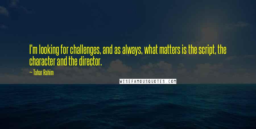 Tahar Rahim Quotes: I'm looking for challenges, and as always, what matters is the script, the character and the director.