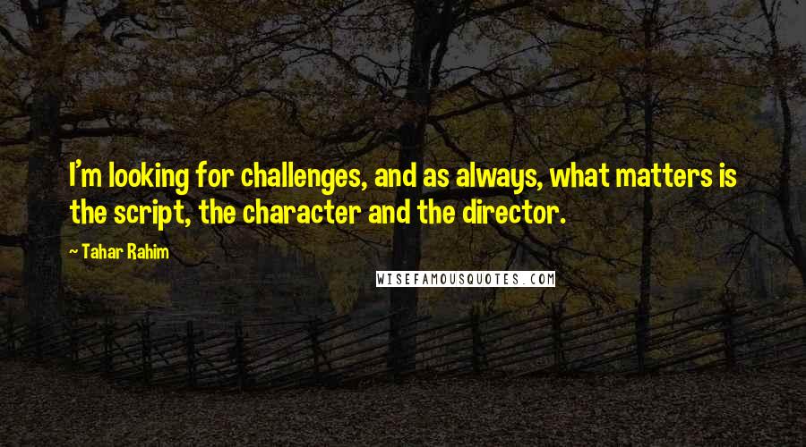 Tahar Rahim Quotes: I'm looking for challenges, and as always, what matters is the script, the character and the director.