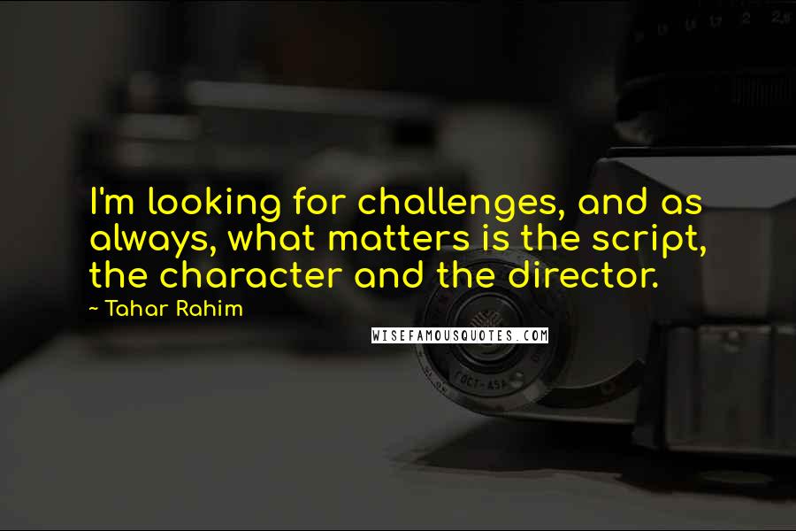 Tahar Rahim Quotes: I'm looking for challenges, and as always, what matters is the script, the character and the director.