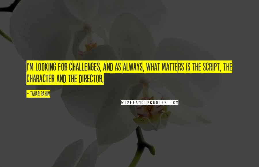 Tahar Rahim Quotes: I'm looking for challenges, and as always, what matters is the script, the character and the director.