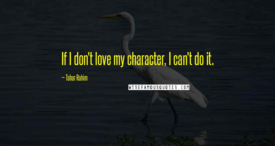 Tahar Rahim Quotes: If I don't love my character, I can't do it.