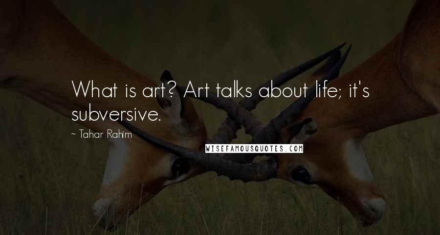 Tahar Rahim Quotes: What is art? Art talks about life; it's subversive.