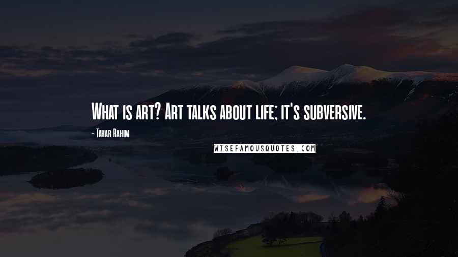 Tahar Rahim Quotes: What is art? Art talks about life; it's subversive.