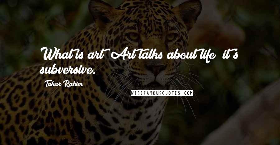 Tahar Rahim Quotes: What is art? Art talks about life; it's subversive.