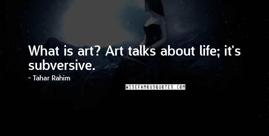 Tahar Rahim Quotes: What is art? Art talks about life; it's subversive.