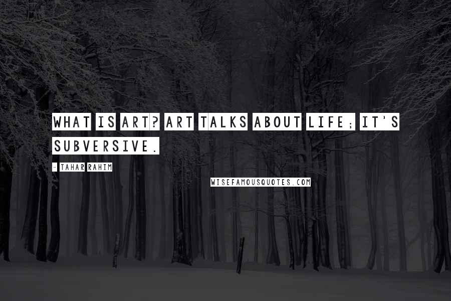 Tahar Rahim Quotes: What is art? Art talks about life; it's subversive.