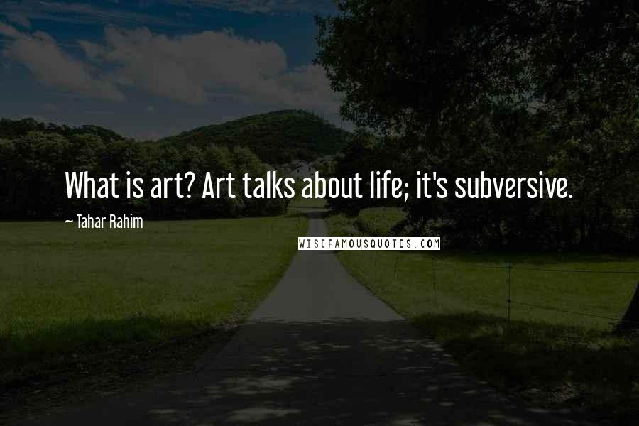 Tahar Rahim Quotes: What is art? Art talks about life; it's subversive.