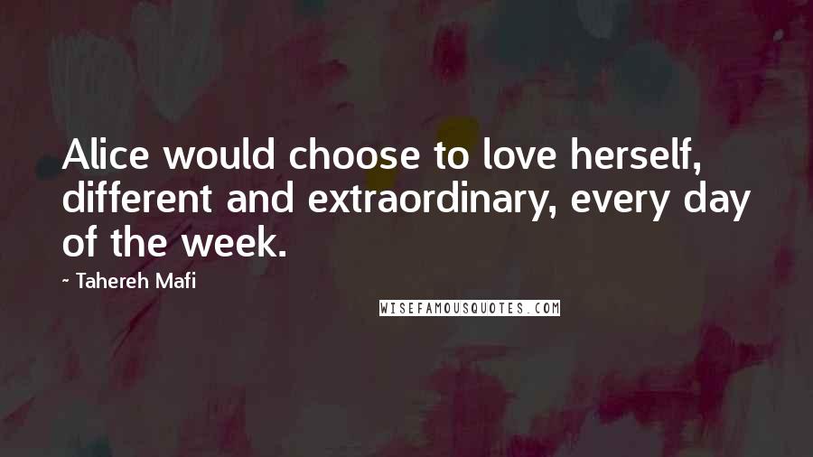 Tahereh Mafi Quotes: Alice would choose to love herself, different and extraordinary, every day of the week.