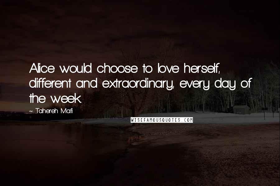 Tahereh Mafi Quotes: Alice would choose to love herself, different and extraordinary, every day of the week.